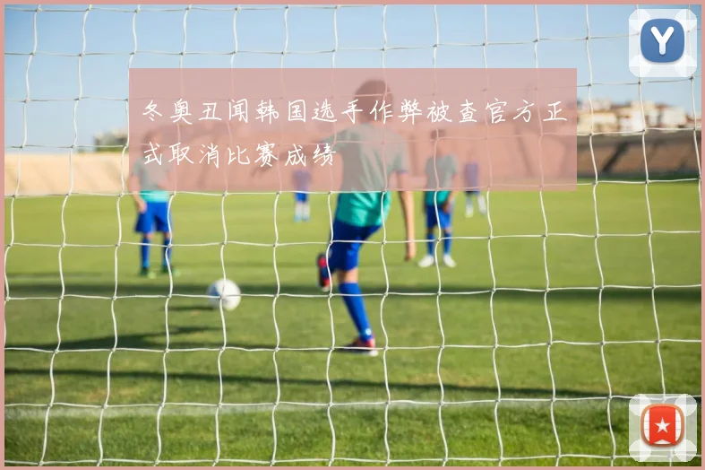 冬奥丑闻韩国选手作弊被查官方正式取消比赛成绩