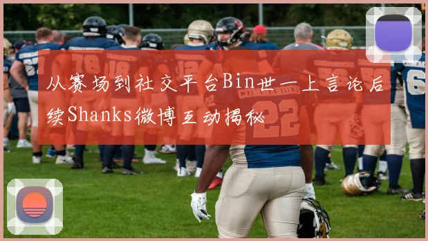 从赛场到社交平台Bin世一上言论后续Shanks微博互动揭秘