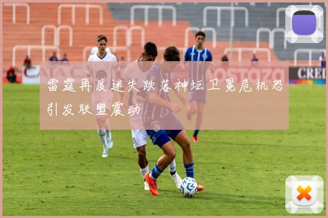 雷霆再度迷失跌落神坛卫冕危机恐引发联盟震动