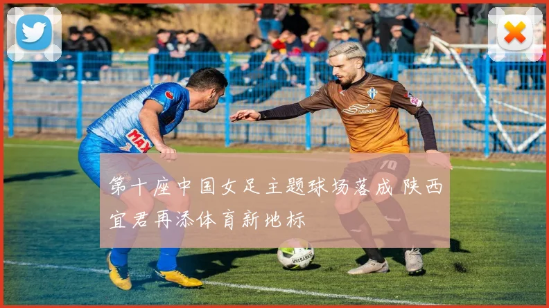 第十座中国女足主题球场落成 陕西宜君再添体育新地标