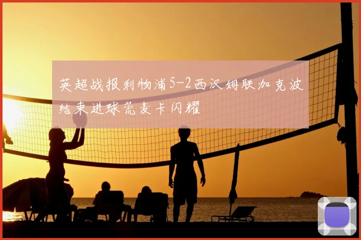 英超战报利物浦5-2西汉姆联加克波结束进球荒麦卡闪耀