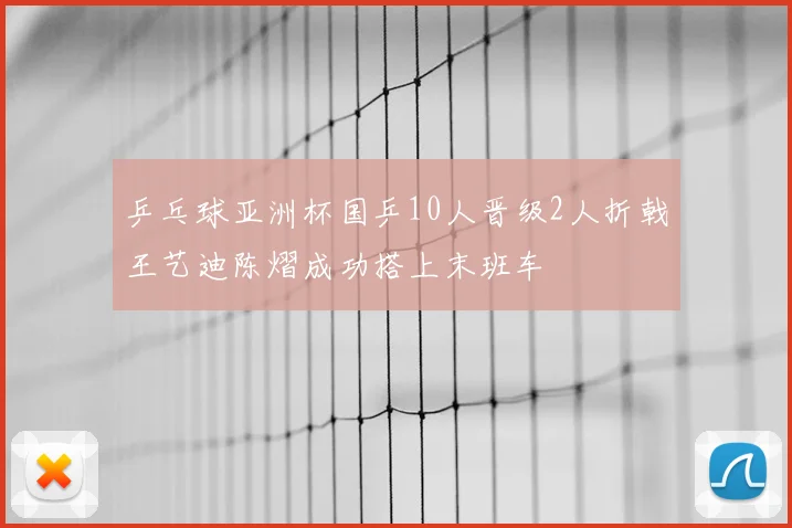 乒乓球亚洲杯国乒10人晋级2人折戟王艺迪陈熠成功搭上末班车
