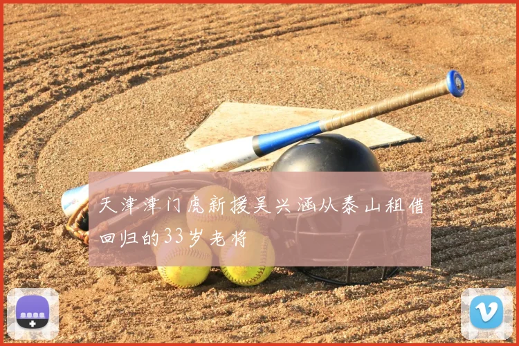 天津津门虎新援吴兴涵从泰山租借回归的33岁老将