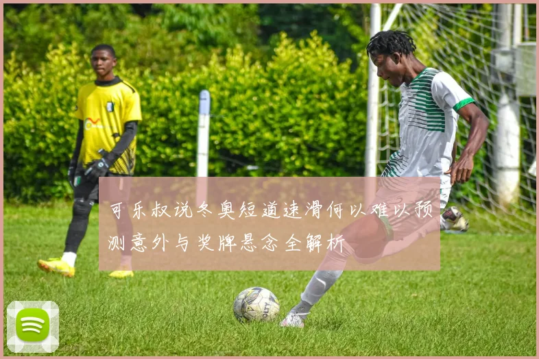 可乐叔说冬奥短道速滑何以难以预测意外与奖牌悬念全解析