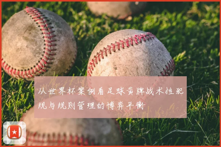 从世界杯案例看足球黄牌战术性犯规与规则管理的博弈平衡