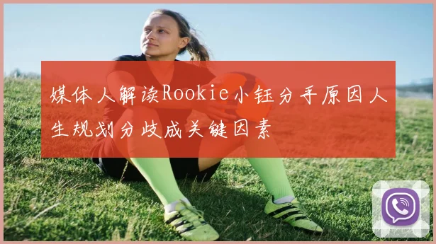 媒体人解读Rookie小钰分手原因人生规划分歧成关键因素